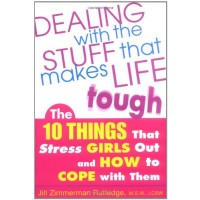 Dealing with the Stuff that Makes Life Tough: The 10 Things that Stress Girls Out and How to Cope With Them