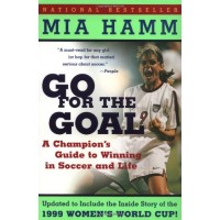Go For the Goal: A Champion's Guide To Winning In Soccer And Life