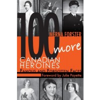 100 More Canadian Heroines: Famous and Forgotten Faces