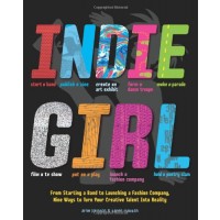 Indie Girl: From Starting a Band to Launching a Fashion Company, Nine Ways to Turn Your Creative Talent into Reality