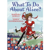 What to Do About Alice: How Alice Roosevelt Broke the Rules, Charmed the World, and Drove Her Father Teddy Crazy!