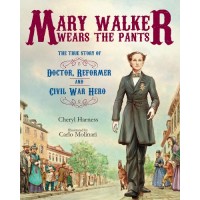 Mary Walker Wears The Pants: The True Story of the Doctor, Reformer, and Civil War Hero