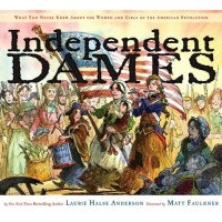 Independent Dames: What You Never Knew About the Women and Girls of the American Revolution