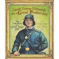 Sarah Emma Edmonds Was a Great Pretender: The True Story of a Civil War Spy  